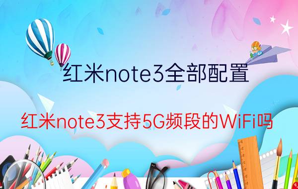 红米note3全部配置 红米note3支持5G频段的WiFi吗？